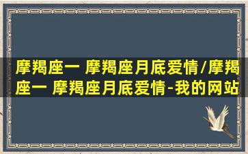 摩羯座一 摩羯座月底爱情/摩羯座一 摩羯座月底爱情-我的网站